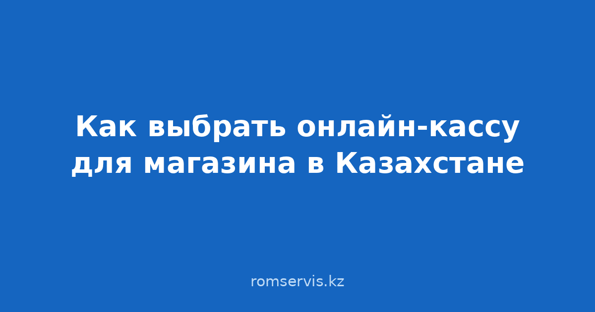 Картинка к новости Как выбрать онлайн-кассу для магазина в Казахстане: пошаговое руководство
