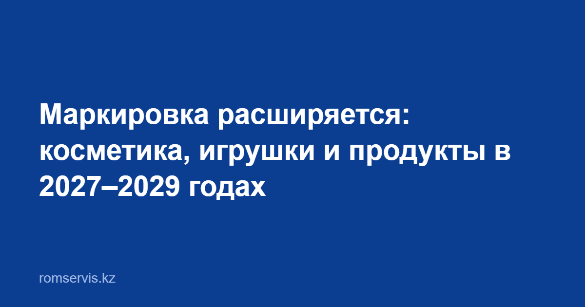 Обложка новости: маркировка в Казахстане расширяется — косметика, игрушки и продукты в 2027–2029 годах